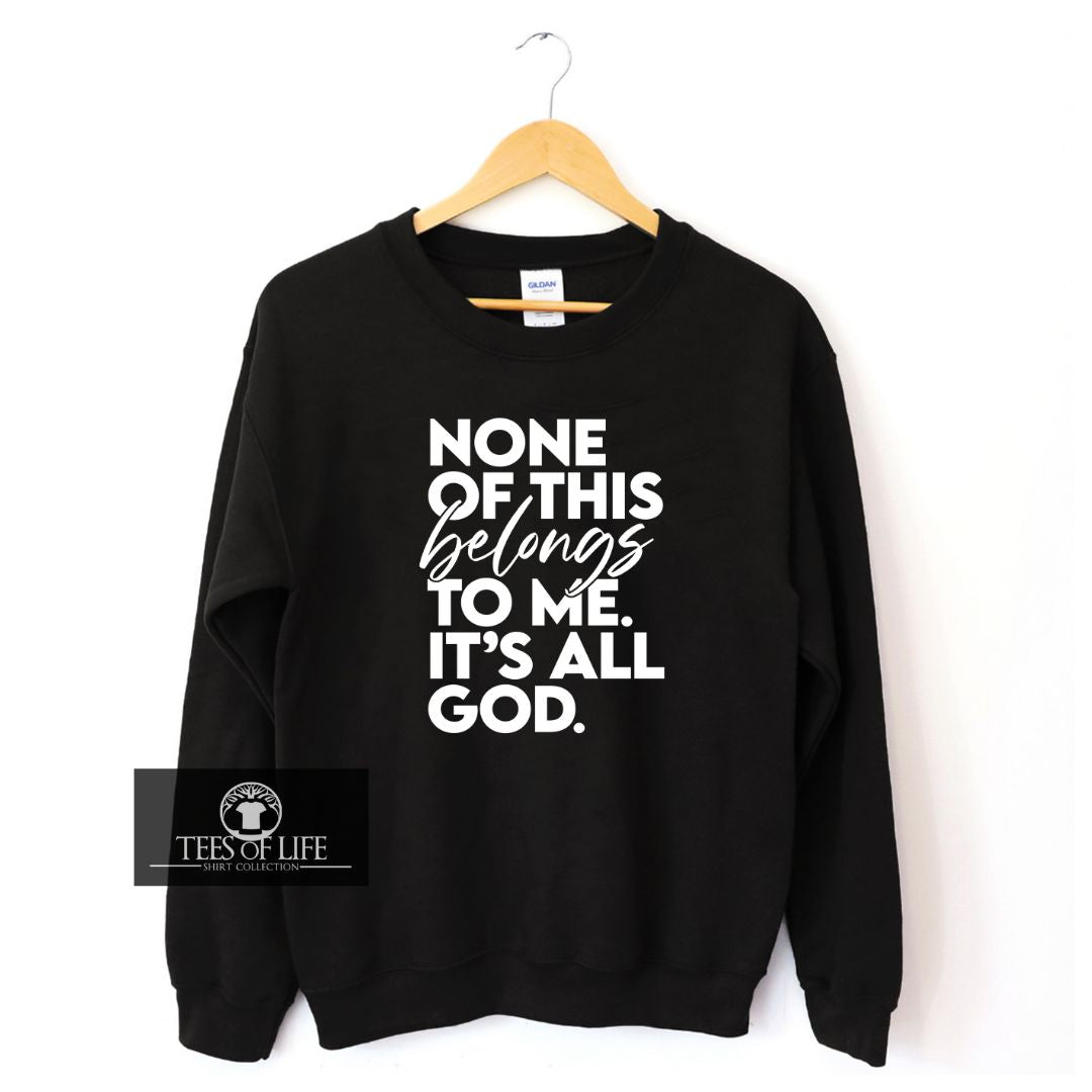 None Of This Belongs To Me  It's All God Unisex Sweatshirt
