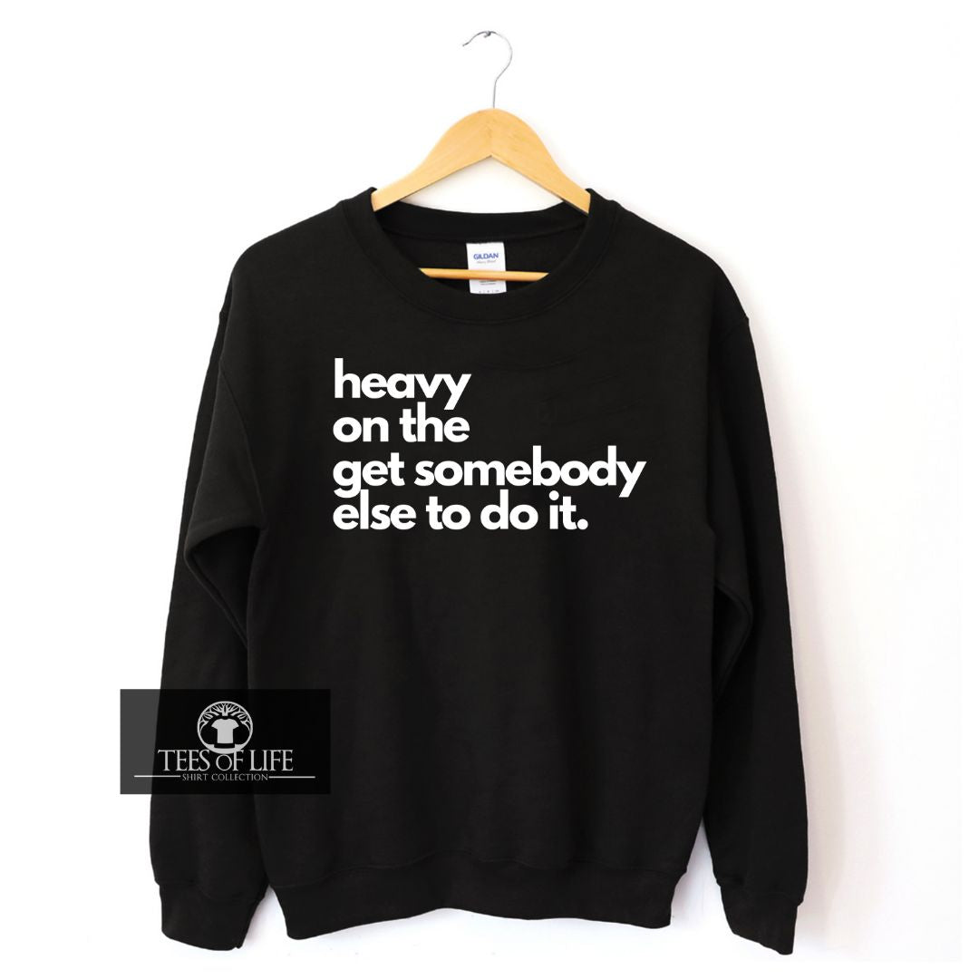 Heavy On The Get Somebody Else To Do It Unisex Sweatshirt