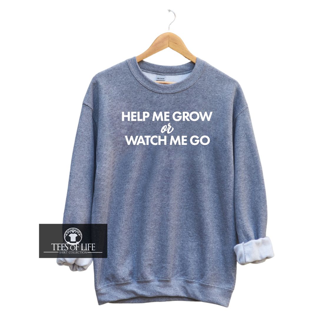 Help Me Grow Or Watch Me Go Unisex Sweatshirt