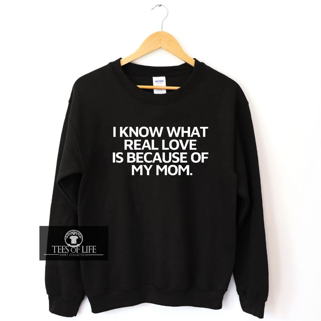 I Know What Real Love Is Because Of My Mom Unisex Sweatshirt