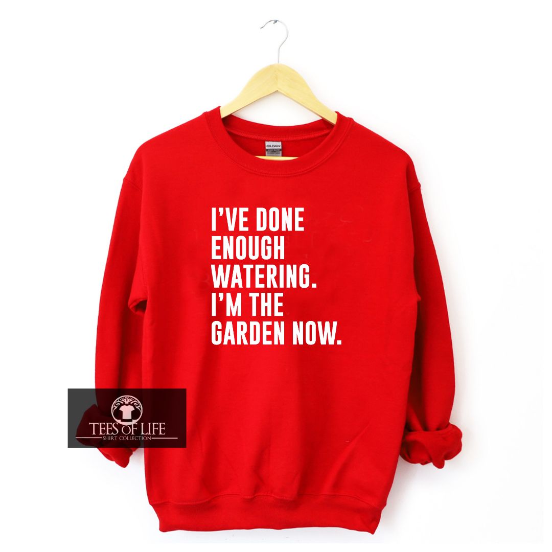 I've Done Enough Watering I'm In The Garden Now Unisex Sweatshirt