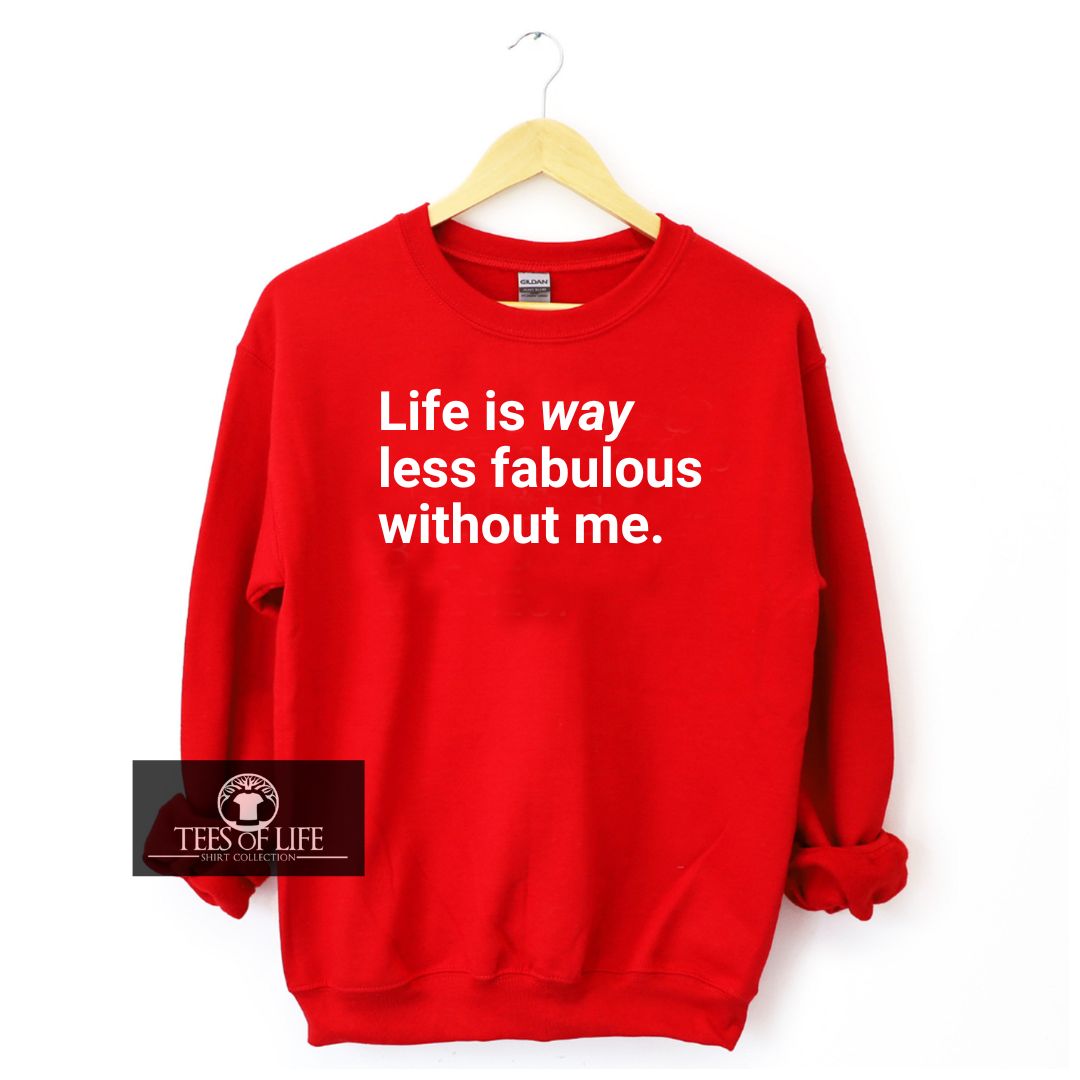 Life Is Way Less Fabulous Without Me Unisex Sweatshirt