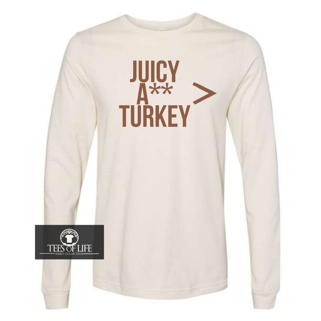 Juicy A** Turkey Is Greater Than Everything Unisex Long Sleeve Tee