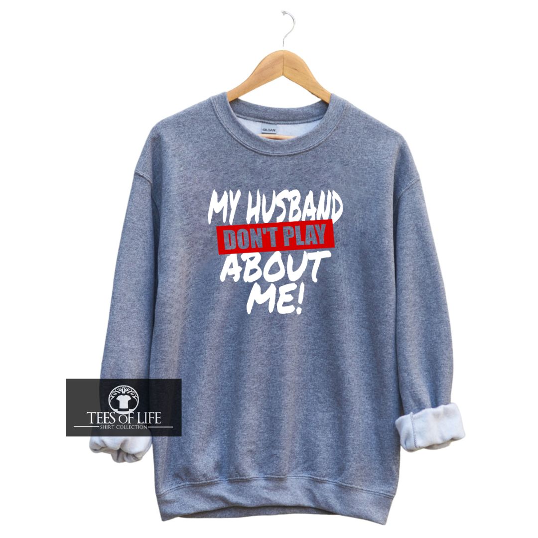 My Husband Don't Play About Me  Sweatshirt