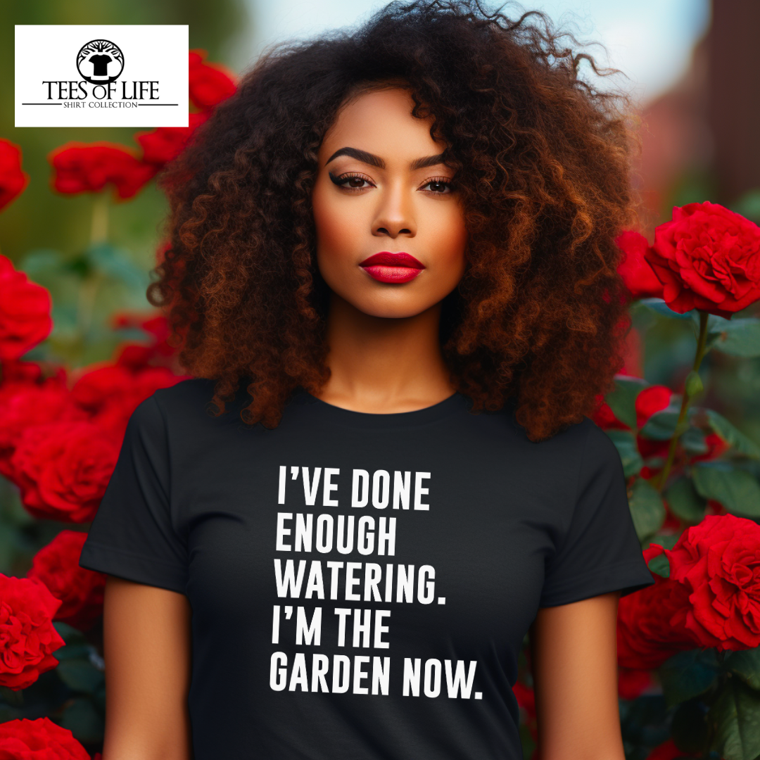 I've Done Enough Watering I'm In The Garden Now Unisex Tee